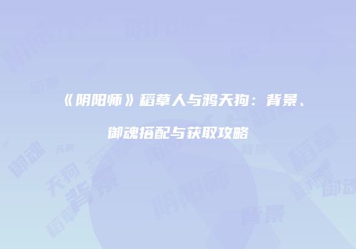 《阴阳师》稻草人与鸦天狗：背景、御魂搭配与获取攻略