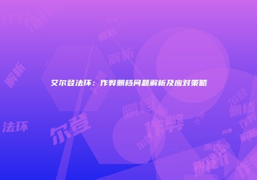 艾尔登法环：作弊删档问题解析及应对策略