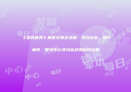 《坦克世界》荣誉兑换全攻略：节日礼包、每日抽奖、军功中心及闪击战奖励码详解