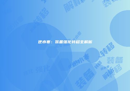 逆水寒：装备强化转移全解析