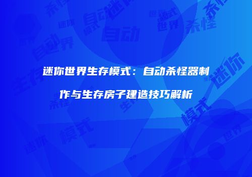 迷你世界生存模式：自动杀怪器制作与生存房子建造技巧解析