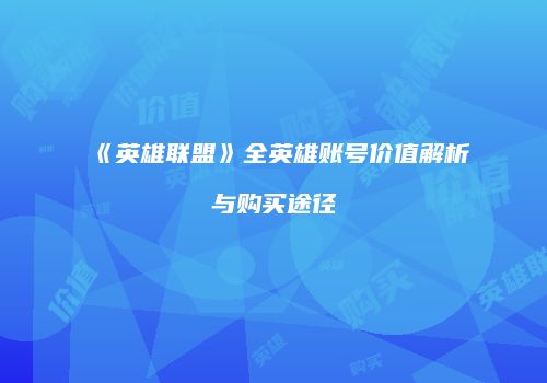 《英雄联盟》全英雄账号价值解析与购买途径