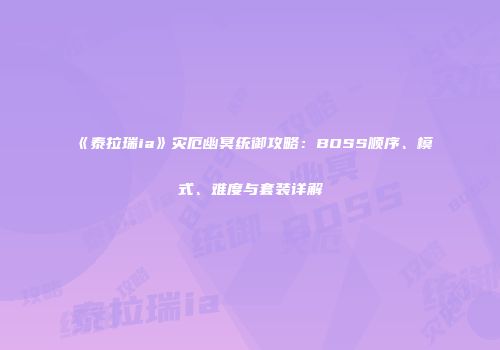 《泰拉瑞ia》灾厄幽冥统御攻略：BOSS顺序、模式、难度与套装详解