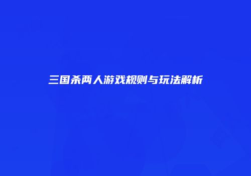 三国杀两人游戏规则与玩法解析