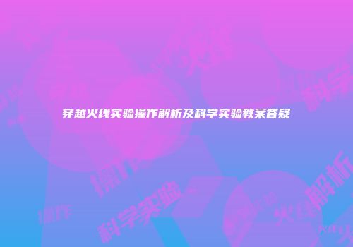 穿越火线实验操作解析及科学实验教案答疑