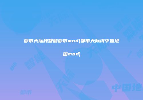 都市天际线智能都市mod(都市天际线中国地图mod)