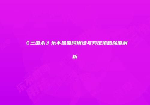《三国杀》乐不思蜀牌用法与判定策略深度解析