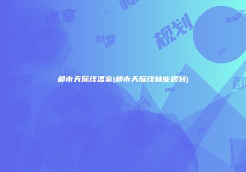 都市天际线温室(都市天际线林业规划)