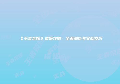 《王者荣耀》虞姬攻略：全面解析与实战技巧