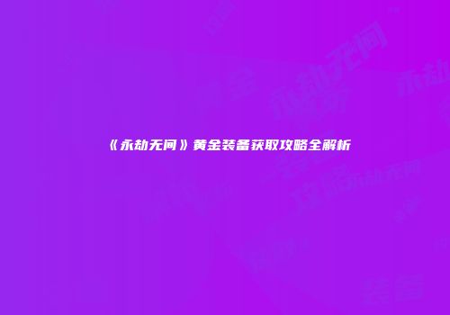 《永劫无间》黄金装备获取攻略全解析