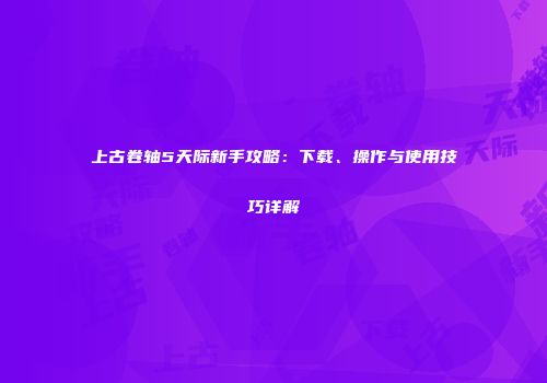 上古卷轴5天际新手攻略：下载、操作与使用技巧详解