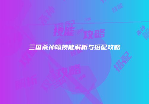 三国杀孙翊技能解析与搭配攻略