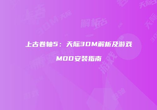 上古卷轴5：天际3DM解析及游戏MOD安装指南