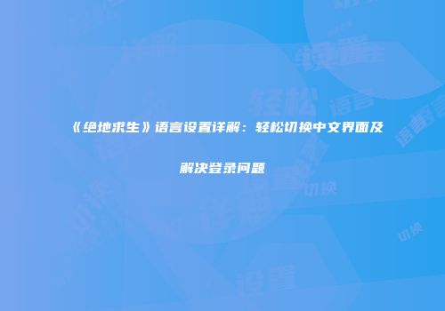 《绝地求生》语言设置详解：轻松切换中文界面及解决登录问题