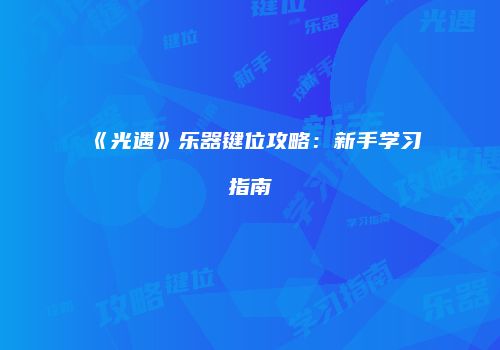 《光遇》乐器键位攻略：新手学习指南
