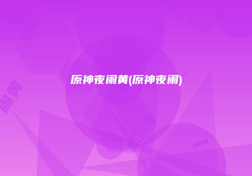 原神夜阑黄(原神夜阑)