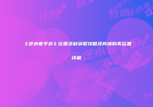 《逆水寒手游》庄园资材获取攻略及商城购买位置详解
