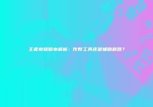 王者荣耀脚本解析：作弊工具还是辅助利器？