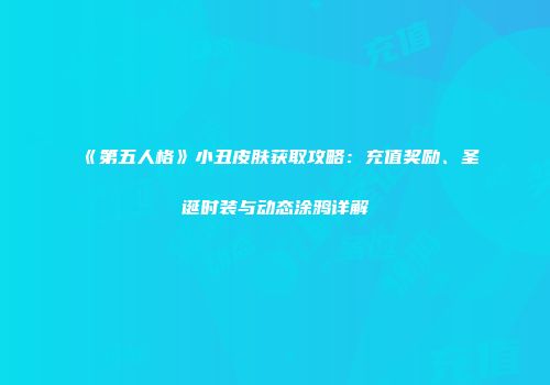 《第五人格》小丑皮肤获取攻略：充值奖励、圣诞时装与动态涂鸦详解