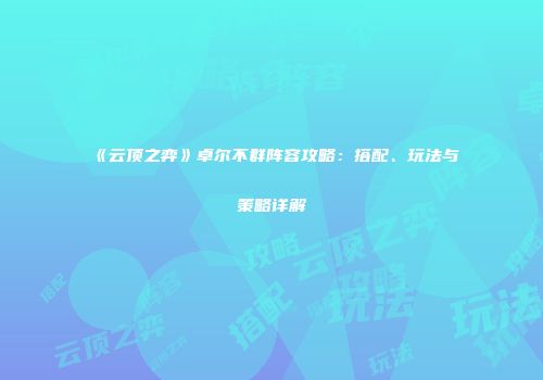 《云顶之弈》卓尔不群阵容攻略：搭配、玩法与策略详解