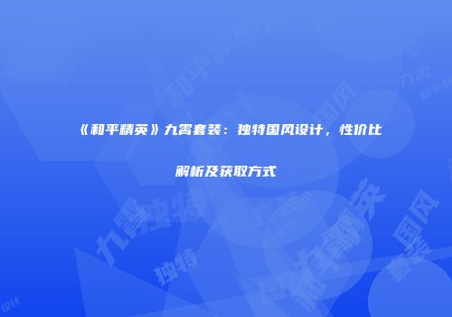 《和平精英》九霄套装：独特国风设计，性价比解析及获取方式