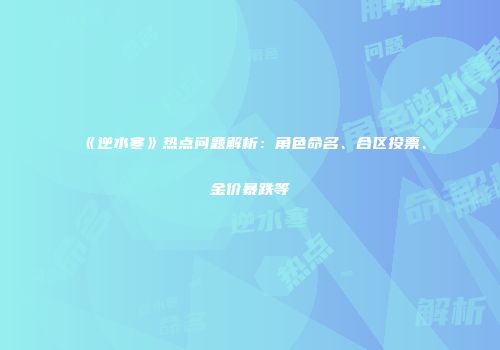 《逆水寒》热点问题解析：角色命名、合区投票、金价暴跌等