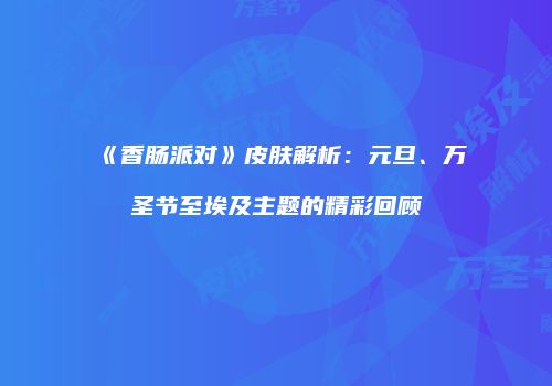 《香肠派对》皮肤解析：元旦、万圣节至埃及主题的精彩回顾