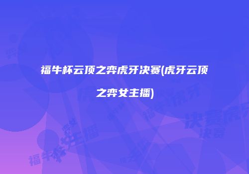 福牛杯云顶之弈虎牙决赛(虎牙云顶之弈女主播)