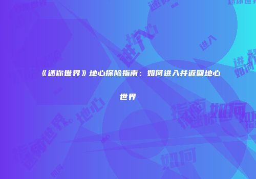 《迷你世界》地心探险指南：如何进入并返回地心世界