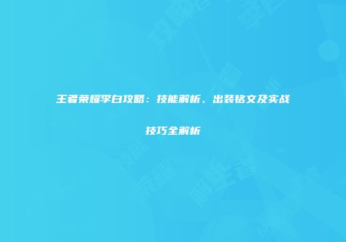王者荣耀李白攻略：技能解析、出装铭文及实战技巧全解析