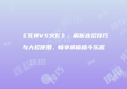 《死神VS火影》：解析连招技巧与大招使用，畅享横板格斗乐趣