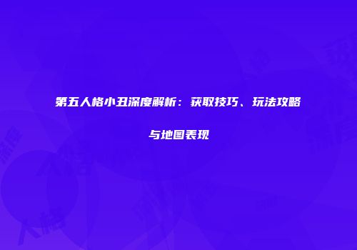 第五人格小丑深度解析：获取技巧、玩法攻略与地图表现