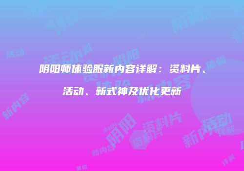 阴阳师体验服新内容详解：资料片、活动、新式神及优化更新