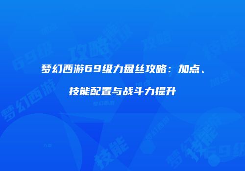 梦幻西游69级力盘丝攻略：加点、技能配置与战斗力提升