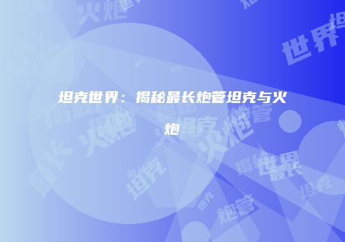 坦克世界：揭秘最长炮管坦克与火炮