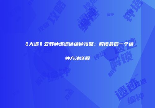 《光遇》云野钟塔遗迹编钟攻略：解锁最后一个编钟方法详解