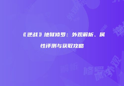 《逆战》地狱修罗：外观解析、属性评测与获取攻略