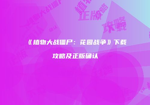 《植物大战僵尸：花园战争》下载攻略及正版确认