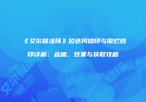 《艾尔登法环》拉达冈烙印与糜烂烙印详解：叠加、效果与获取攻略