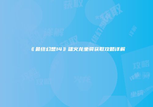《最终幻想14》雄火龙坐骑获取攻略详解