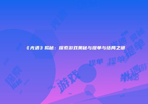 《光遇》揭秘：探索游戏奥秘与提单与结局之谜