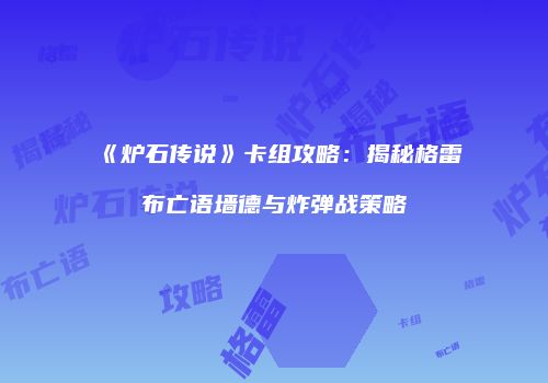 《炉石传说》卡组攻略：揭秘格雷布亡语墙德与炸弹战策略