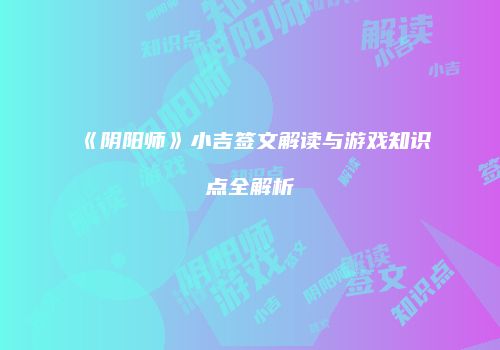 《阴阳师》小吉签文解读与游戏知识点全解析