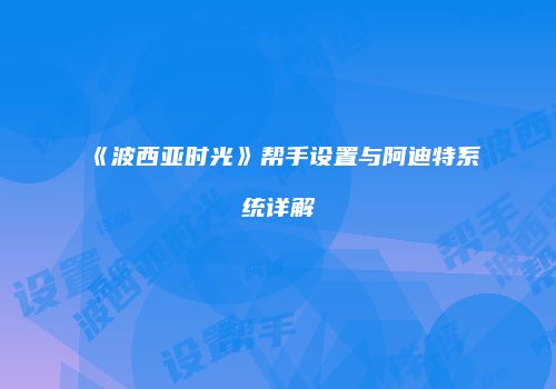《波西亚时光》帮手设置与阿迪特系统详解