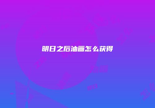 明日之后油画怎么获得