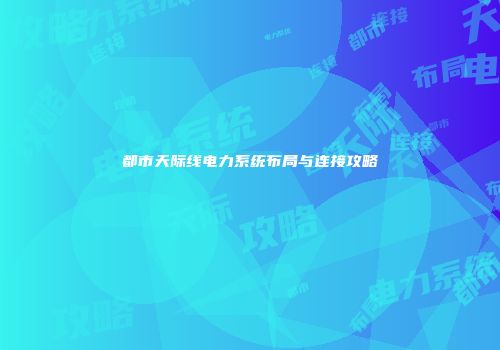 都市天际线电力系统布局与连接攻略