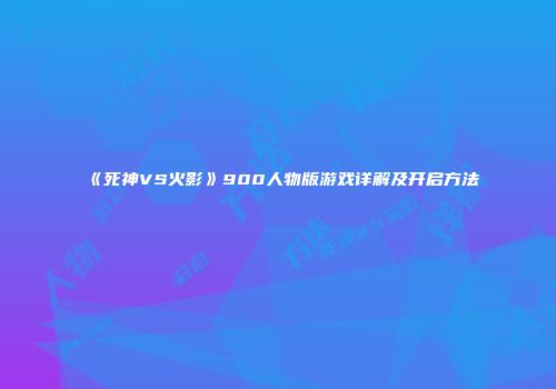 《死神VS火影》900人物版游戏详解及开启方法