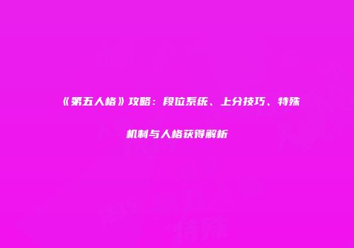 《第五人格》攻略：段位系统、上分技巧、特殊机制与人格获得解析