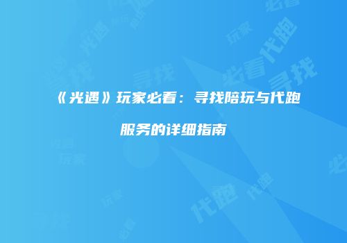 《光遇》玩家必看：寻找陪玩与代跑服务的详细指南