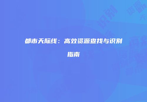 都市天际线：高效资源查找与识别指南